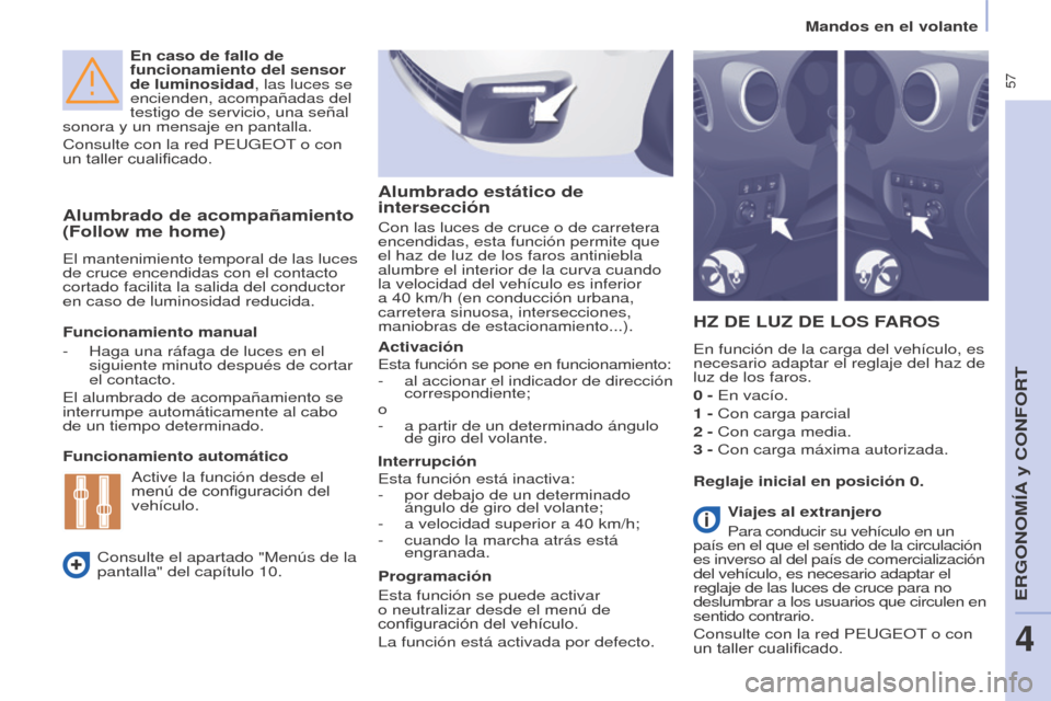 Peugeot Partner Tepee 2015  Manual del propietario (in Spanish)  57
Partner-2-VP_es_Chap04_Ergonomie_ed01-2015
En caso de fallo de 
funcionamiento del sensor 
de luminosidad, las luces se 
encienden, acompañadas del 
testigo de servicio, una señal 
sonora y un m