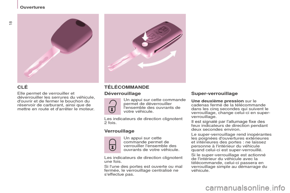 Peugeot Partner Tepee 2015  Manuel du propriétaire (in French) 18
Elle permet de verrouiller et 
déverrouiller les serrures du véhicule, 
douvrir et de fermer le bouchon du 
réservoir de carburant, ainsi que de 
mettre en route et darrêter le moteur.
CLÉT�