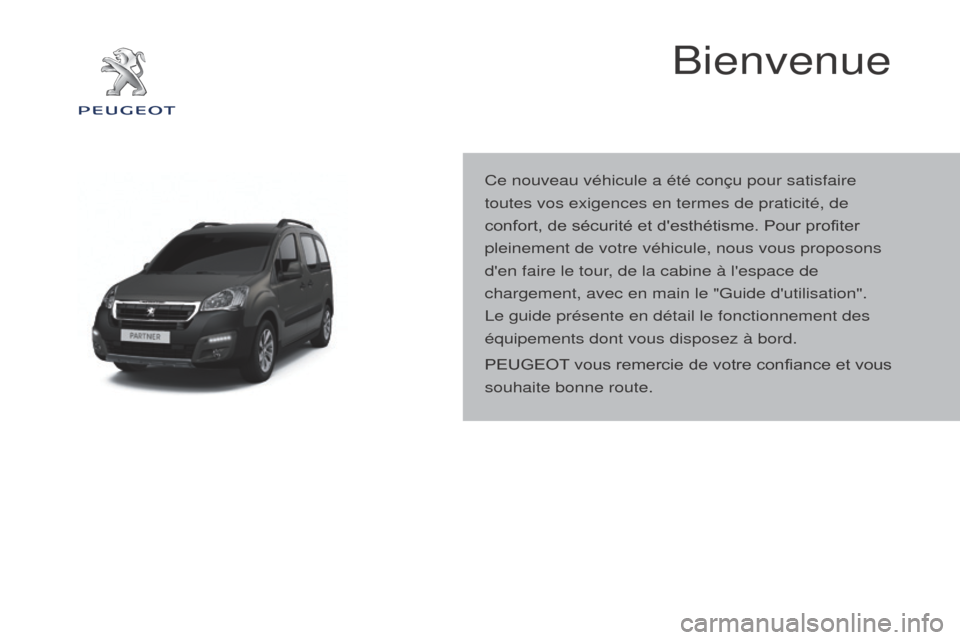 Peugeot Partner Tepee 2015 Manuel du propriétaire (in French) Bienvenue
Ce nouveau véhicule a été conçu pour satisfaire
toutes vos exigences en termes de praticité, de
confort, de sécurité et desthétisme. Pour profiter
pleinement de votre véhicule, Peugeot Partner Tepee 2015 Manuel du propriétaire (in French) Bienvenue
Ce nouveau véhicule a été conçu pour satisfaire
toutes vos exigences en termes de praticité, de
confort, de sécurité et desthétisme. Pour profiter
pleinement de votre véhicule,