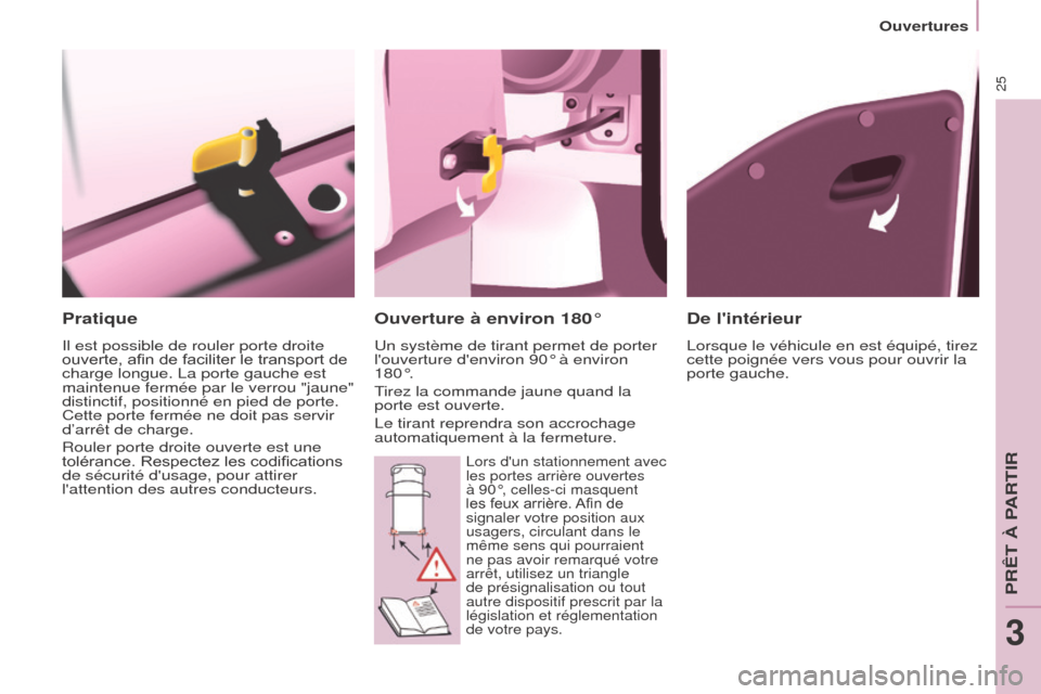 Peugeot Partner Tepee 2015  Manuel du propriétaire (in French) 25
Pratique
Il est possible de rouler porte droite 
ouverte, afin de faciliter le transport de 
charge longue. La porte gauche est 
maintenue fermée par le verrou "jaune" 
distinctif, positionné en 