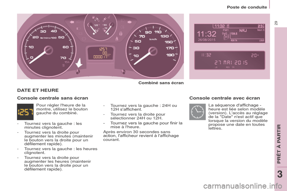Peugeot Partner Tepee 2015  Manuel du propriétaire (in French) 29
Console centrale avec écran
Combiné sans écran
-
 
T

ournez vers la gauche : 24H ou 
12H saffichent.
-
 
T

ournez vers la droite pour 
sélectionner 24H ou 12H.
-
 
T

ournez vers la gauche p