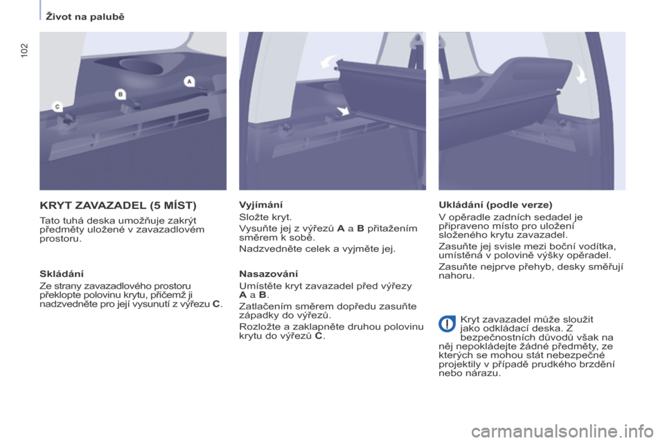 Peugeot Partner Tepee 2015  Návod k obsluze (in Czech) 102
Partner-2-VP_cs_Chap04_Ergonomie_ed01-2015Partner-2-VP_cs_Chap04_Ergonomie_ed01-2015
KRyT   ZAVAZADEL (5  MÍST )
Tato tuhá deska umožňuje zakrýt 
předměty uložené v zavazadlovém 
prostor