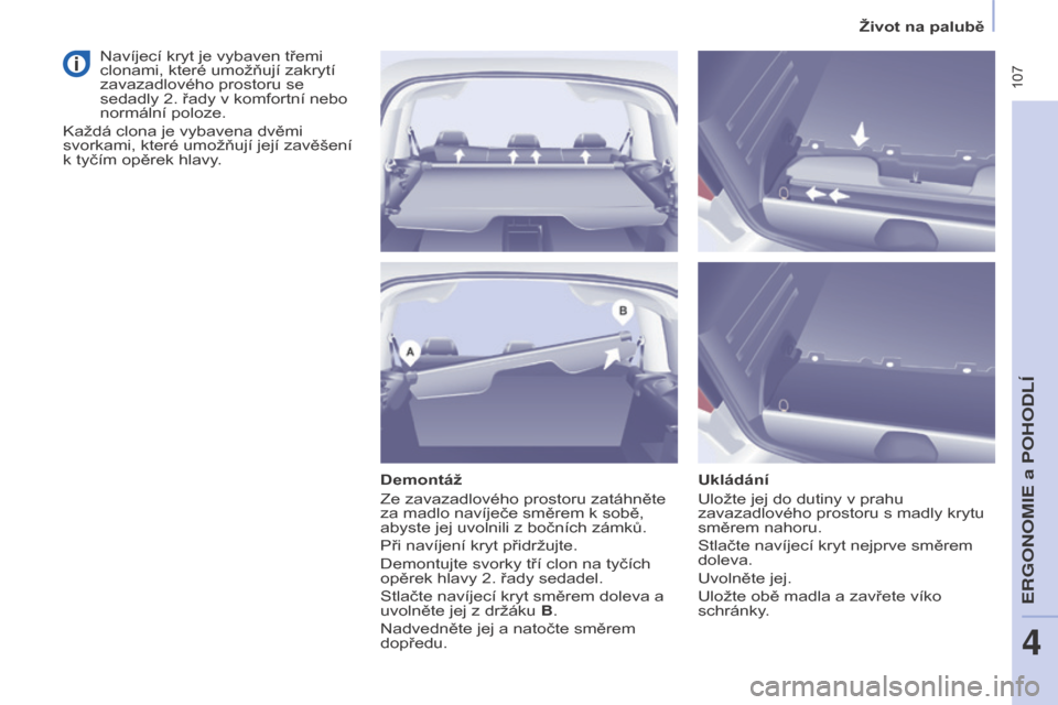Peugeot Partner Tepee 2015  Návod k obsluze (in Czech)  107
Partner-2-VP_cs_Chap04_Ergonomie_ed01-2015Partner-2-VP_cs_Chap04_Ergonomie_ed01-2015
Demontáž
Ze zavazadlového prostoru zatáhněte 
za madlo navíječe směrem k sobě, 
abyste jej uvolnili z