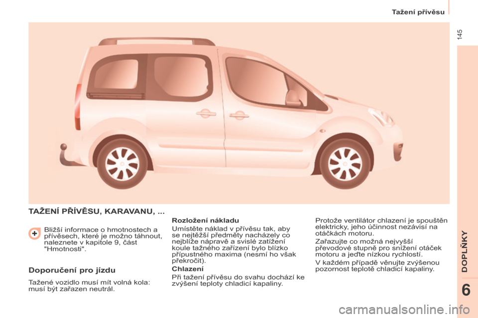 Peugeot Partner Tepee 2015 Návod k obsluze (in Czech) 145
Tažení přívěsu
Partner-2-VP_cs_Chap06_Accessoire_ed01-2015
Bližší informace o hmotnostech a
přívěsech, které je možno táhnout,
naleznete v kapitole 9, část
"Hmotnosti".
TAž EN Peugeot Partner Tepee 2015 Návod k obsluze (in Czech) 145
Tažení přívěsu
Partner-2-VP_cs_Chap06_Accessoire_ed01-2015
Bližší informace o hmotnostech a
přívěsech, které je možno táhnout,
naleznete v kapitole 9, část
"Hmotnosti".
TAž EN