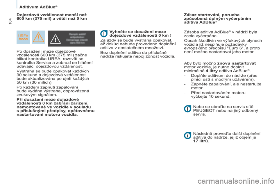 Peugeot Partner Tepee 2015  Návod k obsluze (in Czech) 164
Partner-2-VP_cs_Chap07_Verification_ed01-2015Partner-2-VP_cs_Chap07_Verification_ed01-2015
Po dosažení meze dojezdové 
vzdálenosti 600  km (375   mil) začne 
blikat kontrolka UREA, rozsvítí