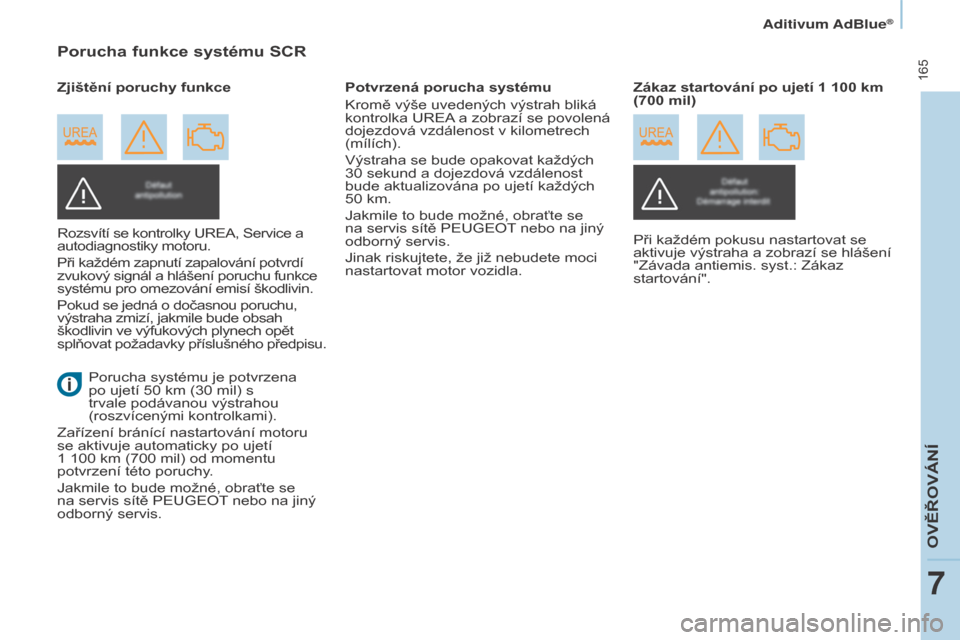 Peugeot Partner Tepee 2015  Návod k obsluze (in Czech)  165
Partner-2-VP_cs_Chap07_Verification_ed01-2015Partner-2-VP_cs_Chap07_Verification_ed01-2015
Porucha funkce systému SCR
Rozsvítí se kontrolky UREA, Service a 
autodiagnostiky motoru.
Při každ�