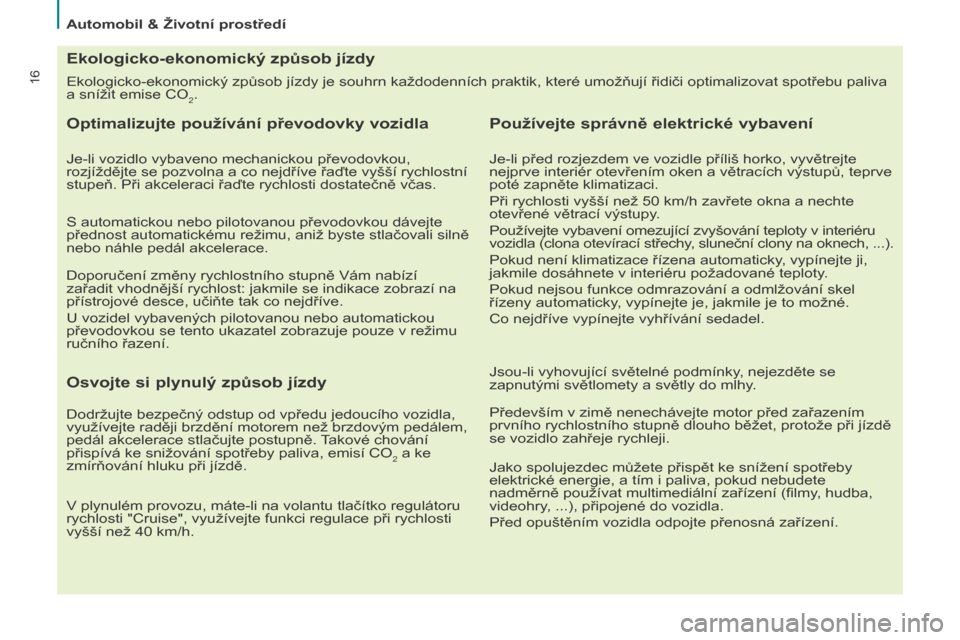 Peugeot Partner Tepee 2015  Návod k obsluze (in Czech) 16
Partner-2-VP_cs_Chap02_eco-conduite_ed01-2015
Ekologicko-ekonomický způsob jízdy je souhrn každodenních praktik, které umožňují řidiči optimalizovat spotřebu paliva 
a snížit emise CO