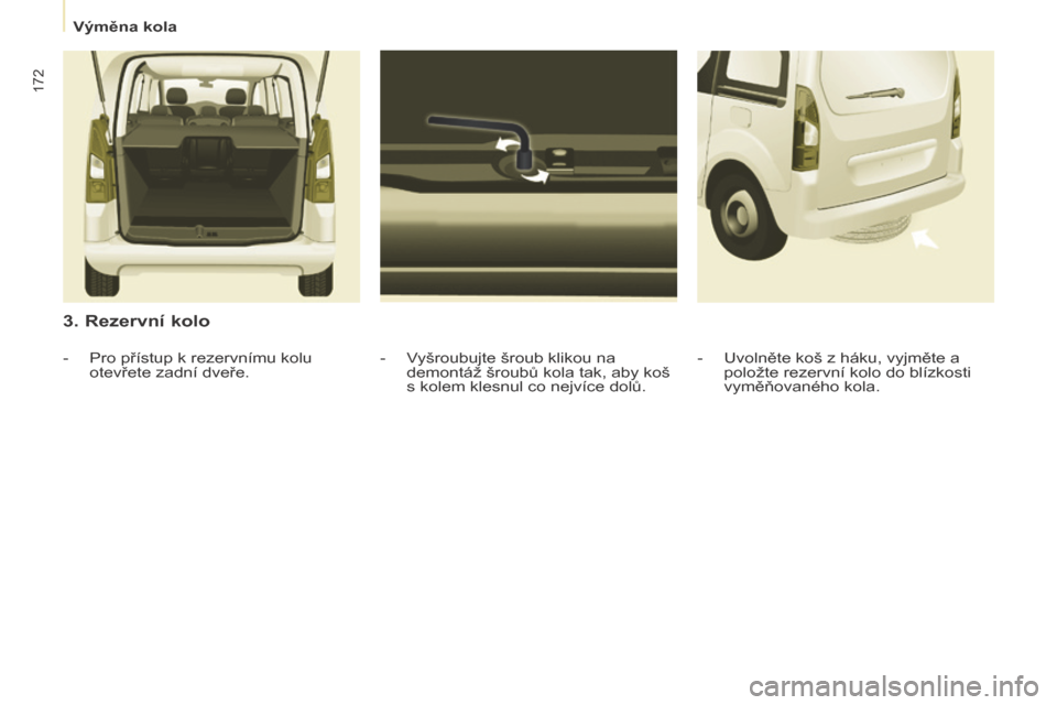 Peugeot Partner Tepee 2015  Návod k obsluze (in Czech) 172
Partner-2-VP_cs_Chap08_Aide-rapide_ed01-2015Partner-2-VP_cs_Chap08_Aide-rapide_ed01-2015
3. Rezervní kolo
- Vyšroubujte šroub klikou na demontáž šroubů kola tak, aby koš 
s kolem klesnul c