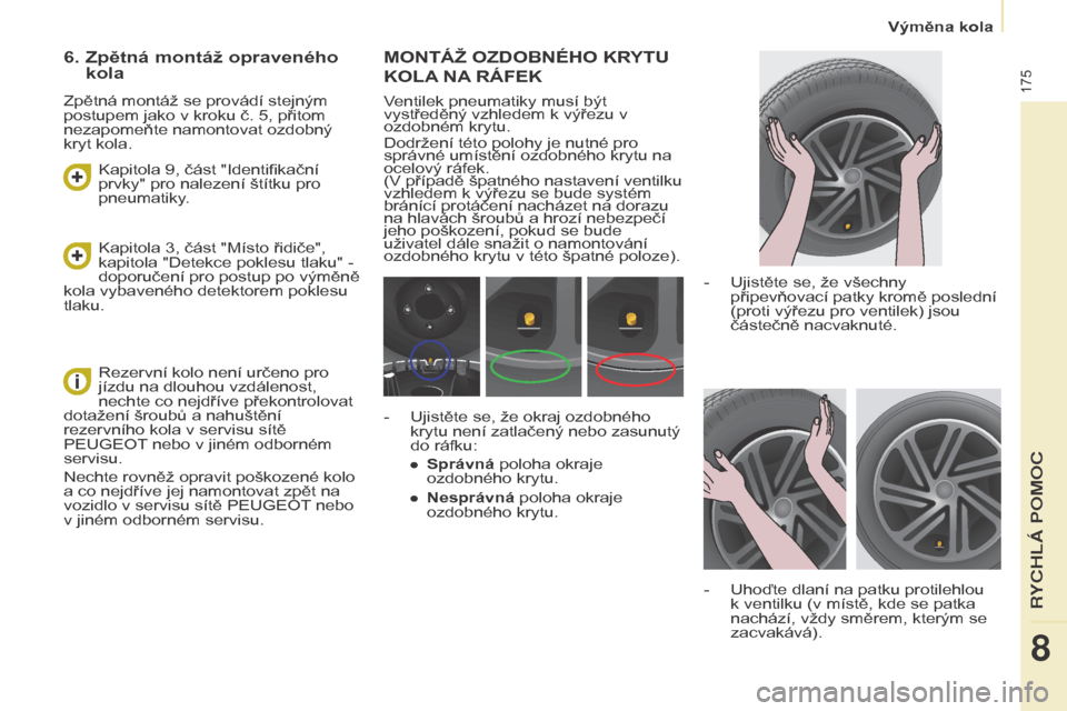 Peugeot Partner Tepee 2015  Návod k obsluze (in Czech) 175
Partner-2-VP_cs_Chap08_Aide-rapide_ed01-2015Partner-2-VP_cs_Chap08_Aide-rapide_ed01-2015
MONTÁž OZDOBNÉHO KRyTU  
KOLA 

NA
 
 RÁFEK
Ventilek pneumatiky musí být 
vystředěný vzhledem k v