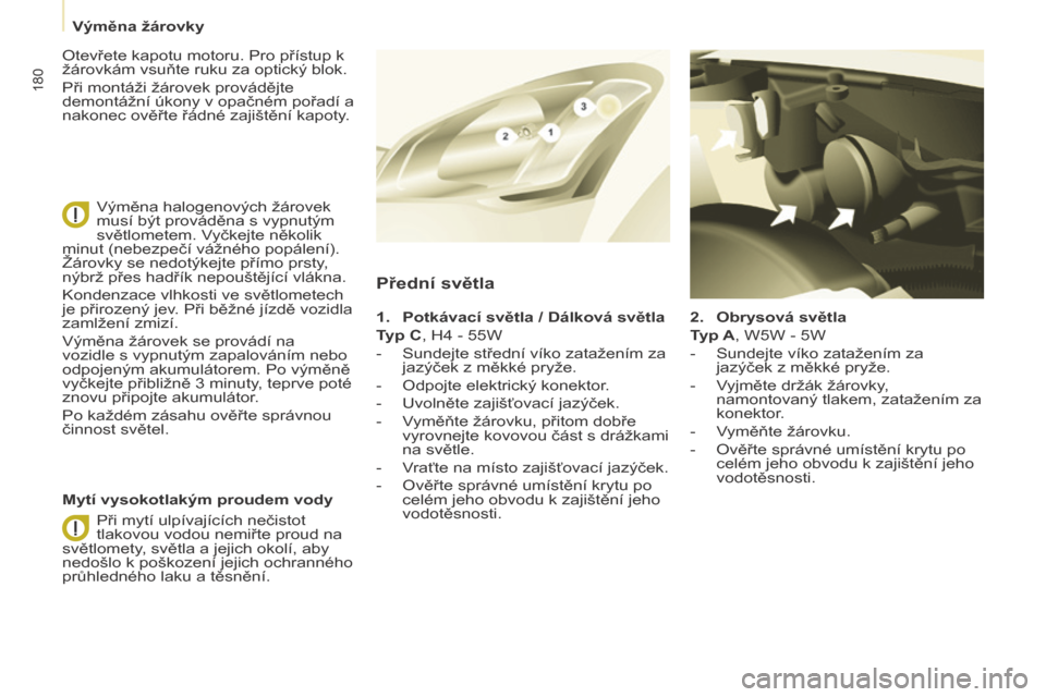 Peugeot Partner Tepee 2015  Návod k obsluze (in Czech) 180
Partner-2-VP_cs_Chap08_Aide-rapide_ed01-2015Partner-2-VP_cs_Chap08_Aide-rapide_ed01-2015
2. Obrysová světla
T yp A, W5W - 5W
-
 
Sundejte víko zatažením za 
jazýček z měkké pryže.
-

 
V