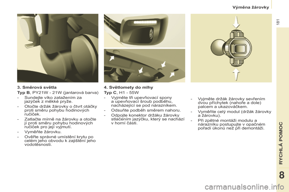 Peugeot Partner Tepee 2015  Návod k obsluze (in Czech) 181
Partner-2-VP_cs_Chap08_Aide-rapide_ed01-2015Partner-2-VP_cs_Chap08_Aide-rapide_ed01-2015
3. Směrová světla
Typ B, PY21W - 21W (jantarová barva)
- 
Sundejte víko zatažením za 
jazýček z m�