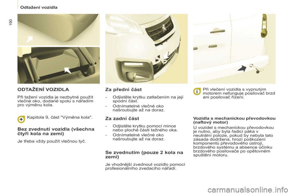 Peugeot Partner Tepee 2015 Návod k obsluze (in Czech) 190
Partner-2-VP_cs_Chap08_Aide-rapide_ed01-2015Partner-2-VP_cs_Chap08_Aide-rapide_ed01-2015
Bez zvednutí vozidla (všechna
čtyři kola na zemi)
Je třeba vždy použít vlečnou tyč.
ODTAžENÍ V Peugeot Partner Tepee 2015 Návod k obsluze (in Czech) 190
Partner-2-VP_cs_Chap08_Aide-rapide_ed01-2015Partner-2-VP_cs_Chap08_Aide-rapide_ed01-2015
Bez zvednutí vozidla (všechna
čtyři kola na zemi)
Je třeba vždy použít vlečnou tyč.
ODTAžENÍ V