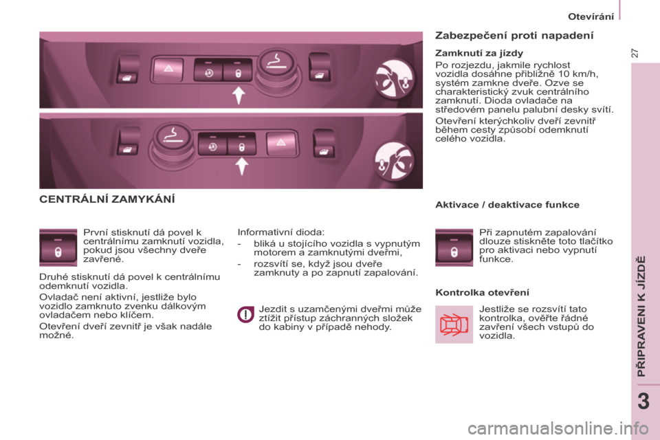 Peugeot Partner Tepee 2015  Návod k obsluze (in Czech) 27
Otevírání
Partner-2-VP_cs_Chap03_Pret-a-partir_ed01-2015
CENTRÁLNÍ ZAMyKÁNÍ
První stisknutí dá povel k 
centrálnímu zamknutí vozidla, 
pokud jsou všechny dveře 
zavřené.Kontrolka o