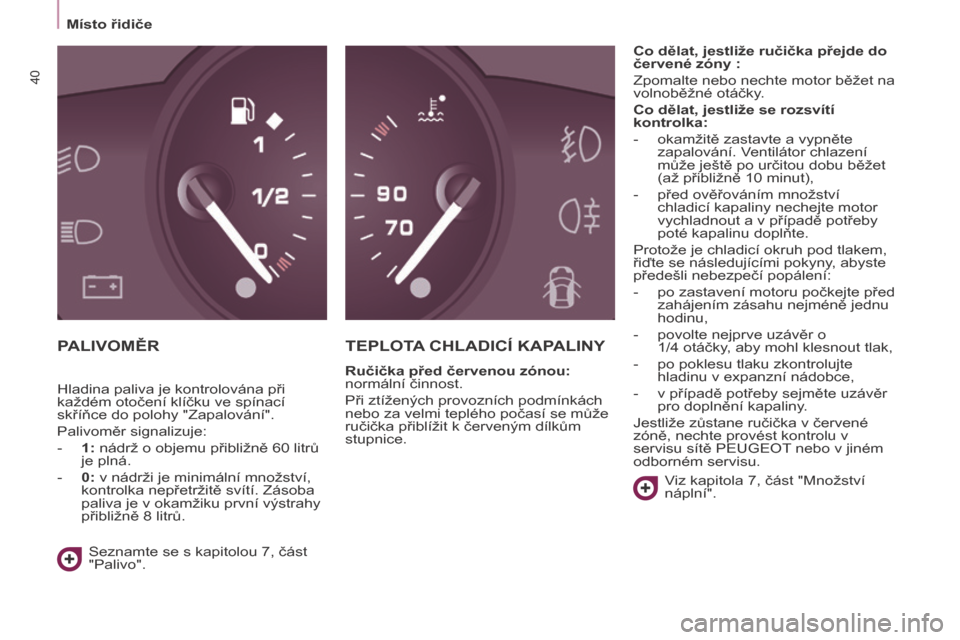 Peugeot Partner Tepee 2015 Návod k obsluze (in Czech) 40
Partner-2-VP_cs_Chap03_Pret-a-partir_ed01-2015
Místo řidiče
Partner-2-VP_cs_Chap03_Pret-a-partir_ed01-2015
PALIVOMĚRTEPLOTA CHLADICÍ KAPALIN y
Ručička před červenou zónou:
normální Peugeot Partner Tepee 2015 Návod k obsluze (in Czech) 40
Partner-2-VP_cs_Chap03_Pret-a-partir_ed01-2015
Místo řidiče
Partner-2-VP_cs_Chap03_Pret-a-partir_ed01-2015
PALIVOMĚRTEPLOTA CHLADICÍ KAPALIN y
Ručička před červenou zónou:
normální
