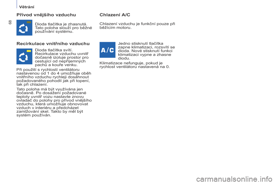 Peugeot Partner Tepee 2015  Návod k obsluze (in Czech) 68
Partner-2-VP_cs_Chap04_Ergonomie_ed01-2015Partner-2-VP_cs_Chap04_Ergonomie_ed01-2015
Přívod vnějšího vzduchu
Recirkulace vnitřního vzduchuChlazení A/C
Dioda tlačítka je zhasnutá.
Tato po