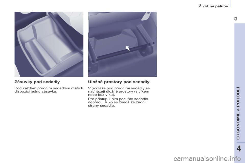 Peugeot Partner Tepee 2015  Návod k obsluze (in Czech)  93
Partner-2-VP_cs_Chap04_Ergonomie_ed01-2015Partner-2-VP_cs_Chap04_Ergonomie_ed01-2015
Zásuvky pod sedadly
Pod každým předním sedadlem máte k 
dispozici jednu zásuvku.
Úložné prostory pod 