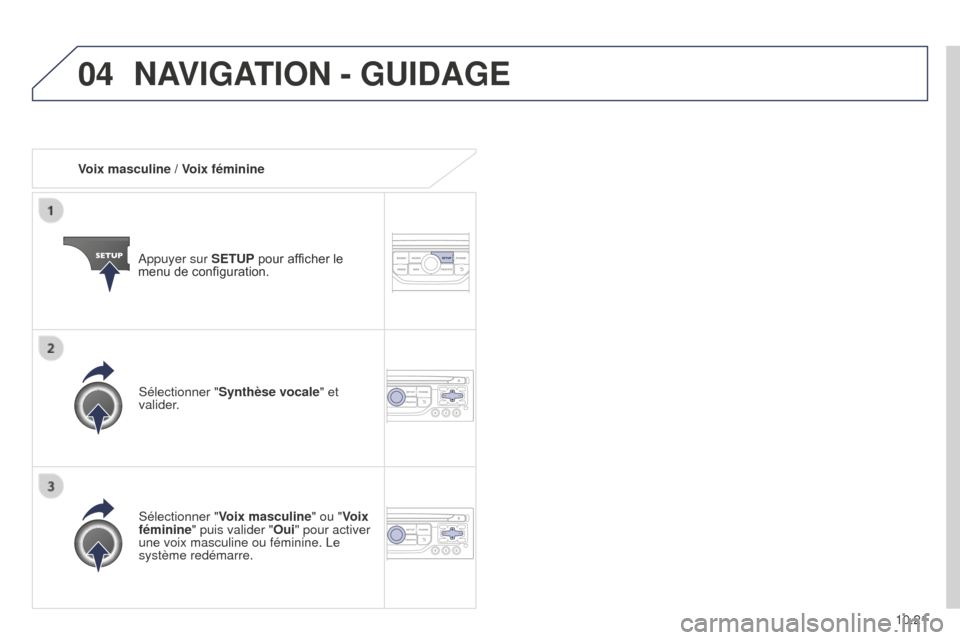 Peugeot Partner Tepee 2014.5  Manuel du propriétaire (in French) 04
10.21
Voix masculine / Voix féminine
Appuyer sur SETUP pour afficher le 
menu de configuration.
Sélectionner " Voix masculine" ou "Voix 
féminine" puis valider " Oui" pour activer 
une voix masc