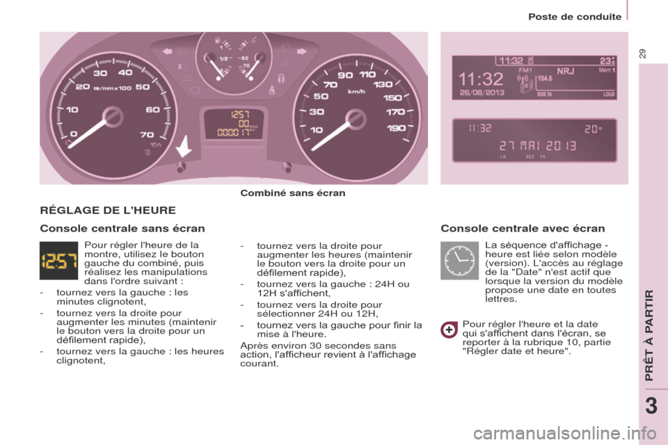 Peugeot Partner Tepee 2014.5  Manuel du propriétaire (in French) 29
Console centrale avec écran
Combiné sans écran
- 
tournez vers la droite pour 
augmenter les heures (maintenir 
le bouton vers la droite pour un 
défilement rapide),
-

 
tournez vers la gauche