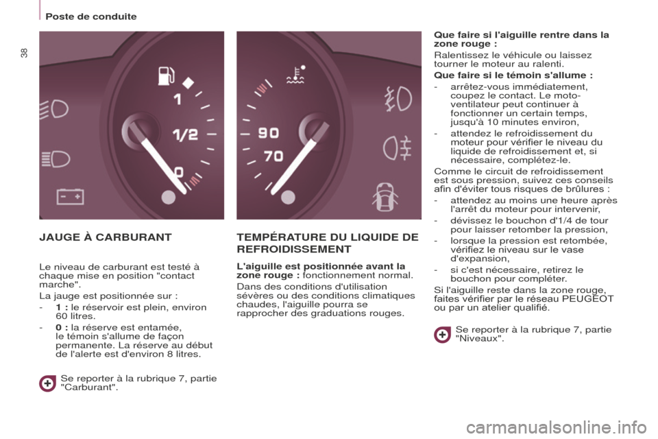 Peugeot Partner Tepee 2014.5  Manuel du propriétaire (in French) 38
JAUGE À CARBURANTTEMPÉRATURE DU LIQUIDE DE 
REFROIDISSEMENT
Laiguille est positionnée avant la 
zone rouge
  : fonctionnement normal.
Dans des conditions dutilisation 
sévères ou des conditi