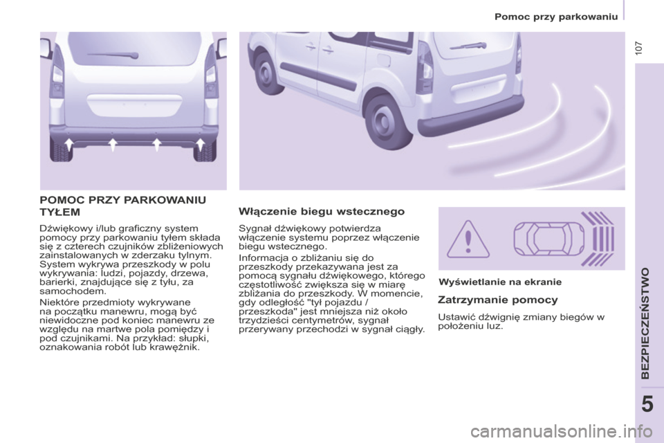Peugeot Partner Tepee 2014.5  Instrukcja Obsługi (in Polish)  107
Partner_2_VP_pl_Chap05_Securite_ed02-2014
Dźwiękowy i/lub graficzny system 
pomocy przy parkowaniu tyłem składa 
się z czterech czujników zbliżeniowych 
zainstalowanych w zderzaku tylnym. 