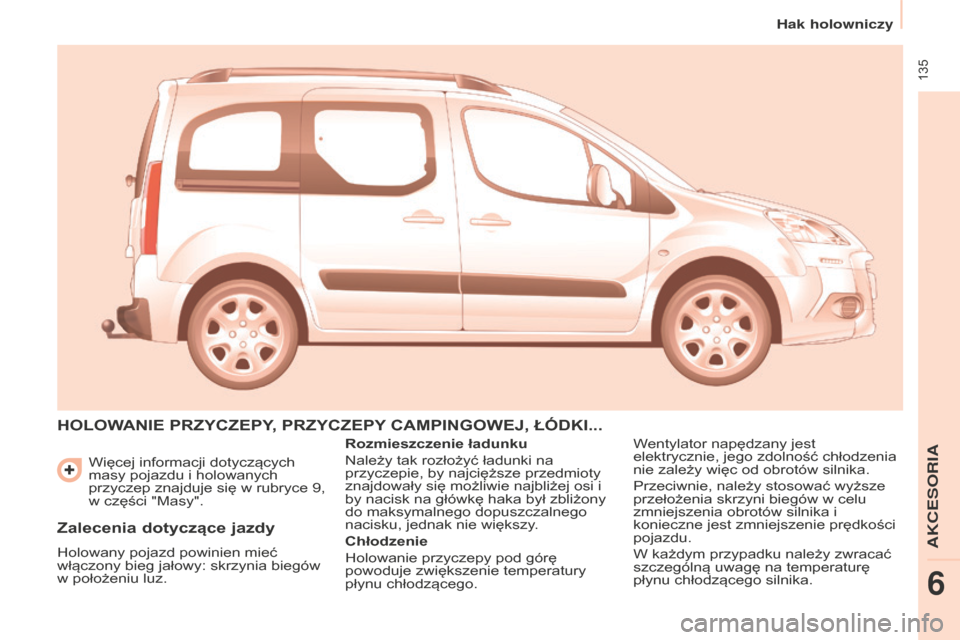Peugeot Partner Tepee 2014.5  Instrukcja Obsługi (in Polish)  135
Partner_2_VP_pl_Chap06_Accessoire_ed02-2014
 Więcej informacji dotyczących 
masy pojazdu i holowanych 
przyczep znajduje się w rubryce 9, 
w części "Masy".
HOLOWANIE PRZYCZEPY, PRZYCZEPY CAM