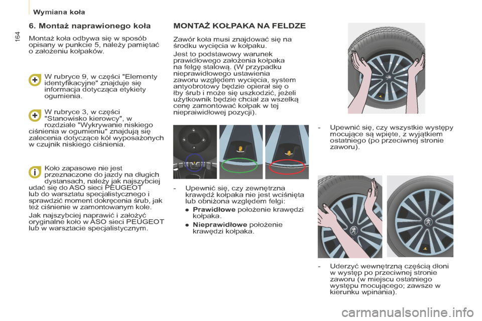 Peugeot Partner Tepee 2014.5  Instrukcja Obsługi (in Polish) 164
Partner_2_VP_pl_Chap08_Aide-rapide_ed02-2014
MONTAŻ KOŁPAKA NA  FELDZE
Zawór koła musi znajdować się na 
środku wycięcia w kołpaku.
Jest to podstawowy warunek 
prawidłowego założenia k