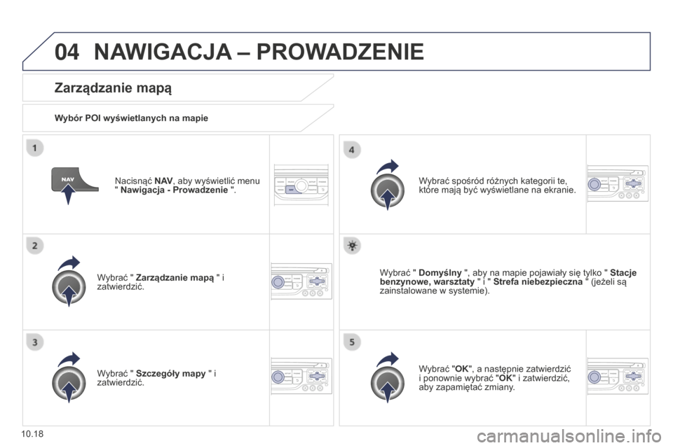 Peugeot Partner Tepee 2014.5  Instrukcja Obsługi (in Polish) 04
10.18
Partner_2_VP_pl_Chap10b_RT6-2-8_ed02-2014
Nacisnąć N AV, aby wyświetlić menu 
" Nawigacja - Prowadzenie   ".
Zarządzanie mapą
Wybór POI wyświetlanych na mapie
Wybrać " Zarządzanie m