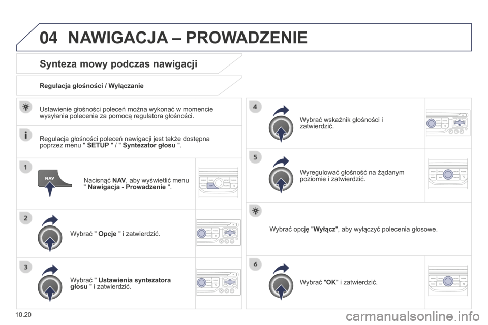 Peugeot Partner Tepee 2014.5  Instrukcja Obsługi (in Polish) 04
10.20
Partner_2_VP_pl_Chap10b_RT6-2-8_ed02-2014
Nacisnąć N AV, aby wyświetlić menu 
" Nawigacja - Prowadzenie   ".
Synteza mowy podczas nawigacji
Wybrać " Opcje " i zatwierdzić.
Regulacja gł