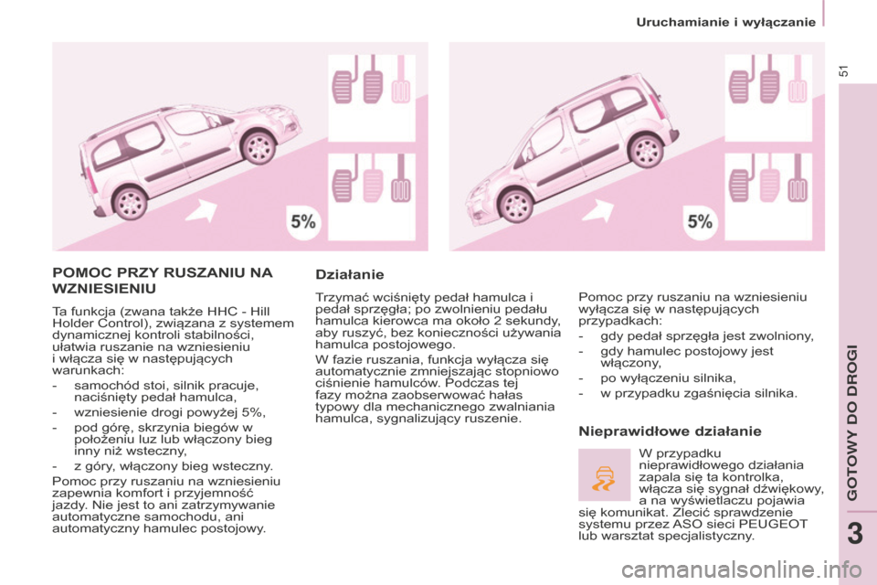 Peugeot Partner Tepee 2014.5  Instrukcja Obsługi (in Polish) 51
Partner_2_VP_pl_Chap03_Pret-a-partir_ed02-2014
POMOC PRZY RUSZANIU   NA 
WZNIESIENIU
Ta funkcja (zwana także HHC - Hill 
Holder Control), związana z systemem 
dynamicznej kontroli stabilności, 
