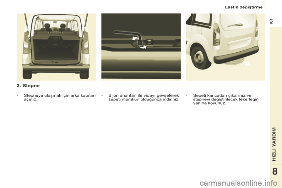 Peugeot Partner Tepee 2014.5 Kullanım Kılavuzu (in Turkish) 161
Partner_2_VP_tr_Chap08_Aide-rapide_ed02-2014
3. Stepne
- Bijon anahtarı ile vidayı gevşeterek
sepeti mümkün olduğunca indiriniz.
-
Stepneye ulaşmak için arka kapıları
açınız. -
Se Peugeot Partner Tepee 2014.5 Kullanım Kılavuzu (in Turkish) 161
Partner_2_VP_tr_Chap08_Aide-rapide_ed02-2014
3. Stepne
- Bijon anahtarı ile vidayı gevşeterek
sepeti mümkün olduğunca indiriniz.
-
Stepneye ulaşmak için arka kapıları
açınız. -
Se