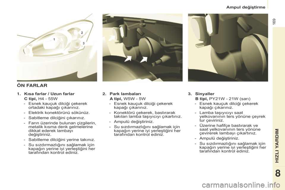 Peugeot Partner Tepee 2014.5 Kullanım Kılavuzu (in Turkish) 169
Partner_2_VP_tr_Chap08_Aide-rapide_ed02-2014
3. Sinyaller
B tipi,
PY21W - 21W (sarı)
-
Esnek kauçuk dilciği çekerek
kapağı çıkarınız.
-
Lamba taşıyıcıyı saat
yelkovanın Peugeot Partner Tepee 2014.5 Kullanım Kılavuzu (in Turkish) 169
Partner_2_VP_tr_Chap08_Aide-rapide_ed02-2014
3. Sinyaller
B tipi,
PY21W - 21W (sarı)
-
Esnek kauçuk dilciği çekerek
kapağı çıkarınız.
-
Lamba taşıyıcıyı saat
yelkovanın