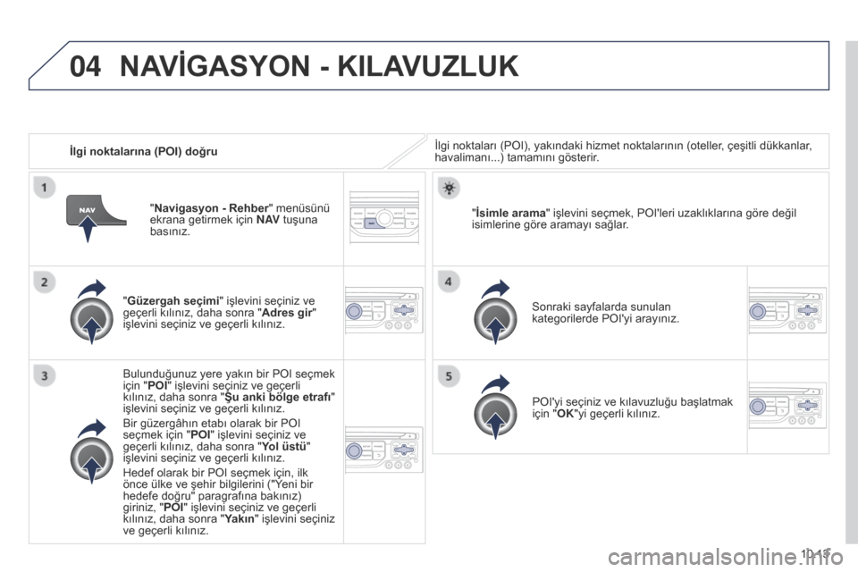 Peugeot Partner Tepee 2014.5 Kullanım Kılavuzu (in Turkish) 04
10.13
Partner_2_VP_tr_Chap10b_RT6-2-8_ed02-2014
İlgi noktalarına (POI) doğruİlgi noktaları (POI), yakındaki hizmet noktalarının (oteller, çeşitli dükkanlar,
havalimanı...) tamamını g Peugeot Partner Tepee 2014.5 Kullanım Kılavuzu (in Turkish) 04
10.13
Partner_2_VP_tr_Chap10b_RT6-2-8_ed02-2014
İlgi noktalarına (POI) doğruİlgi noktaları (POI), yakındaki hizmet noktalarının (oteller, çeşitli dükkanlar,
havalimanı...) tamamını g