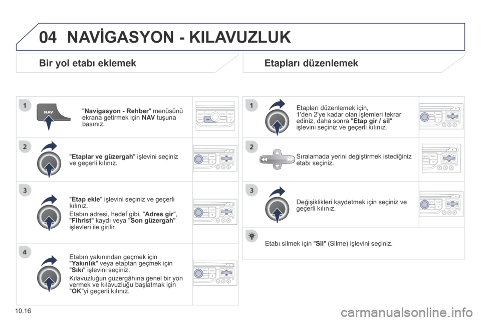 Peugeot Partner Tepee 2014.5 Kullanım Kılavuzu (in Turkish) 04
10.16
Partner_2_VP_tr_Chap10b_RT6-2-8_ed02-2014
Bir yol etabı eklemek
"Navigasyon - Rehber" menüsünü
ekrana getirmek için N AV tuşuna
basınız.
"Etaplar ve güzergah" işlevini seçiniz
v Peugeot Partner Tepee 2014.5 Kullanım Kılavuzu (in Turkish) 04
10.16
Partner_2_VP_tr_Chap10b_RT6-2-8_ed02-2014
Bir yol etabı eklemek
"Navigasyon - Rehber" menüsünü
ekrana getirmek için N AV tuşuna
basınız.
"Etaplar ve güzergah" işlevini seçiniz
v