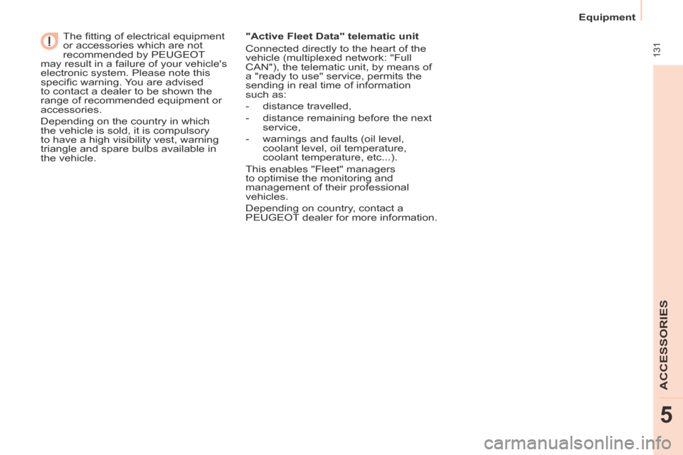 Peugeot Partner Tepee 2014  Owners Manual    Equipment   
 131
ACCESSORIES
5
  The ﬁ tting of electrical equipment 
or accessories which are not 
recommended by PEUGEOT 
may result in a failure of your vehicles 
electronic system. Please n