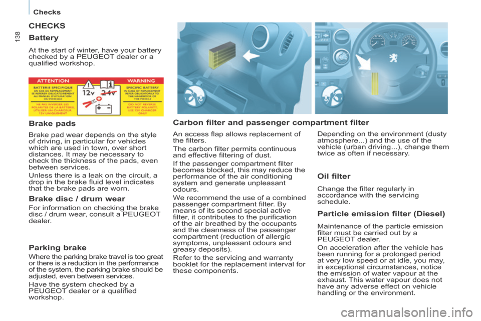 Peugeot Partner Tepee 2014  Owners Manual    Checks   
138
 CHECKS 
  Carbon filter and passenger compartment filter   Particle emission filter (Diesel) 
 Maintenance of the particle emission 
ﬁ lter must be carried out by a 
PEUGEOT dealer