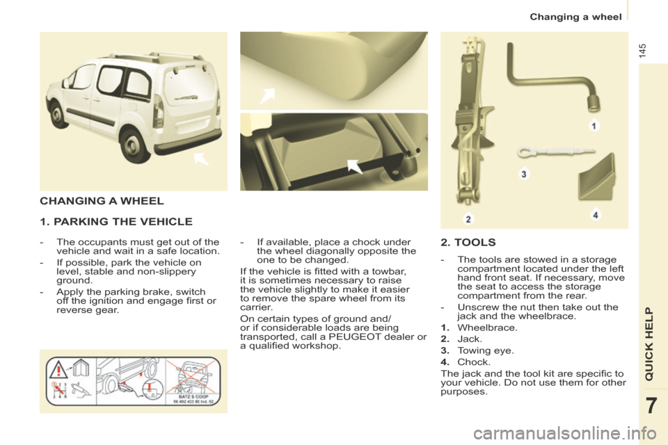 Peugeot Partner Tepee 2014  Owners Manual    Changing  a  wheel   
145
QUICK HELP 
7
  1. PARKING THE VEHICLE 
   -   The occupants must get out of the vehicle and wait in a safe location. 
  -   If possible, park the vehicle on  level, stabl