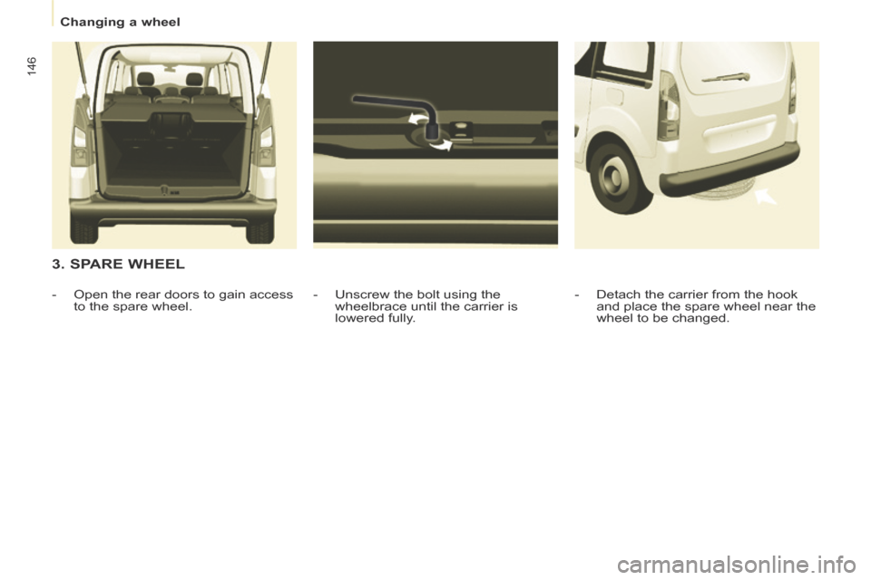 Peugeot Partner Tepee 2014  Owners Manual    Changing  a  wheel   
146
  3.  SPARE  WHEEL 
  -   Unscrew the bolt using the wheelbrace until the carrier is 
lowered fully. 
   -   Open the rear doors to gain access 
to the spare wheel.    -  