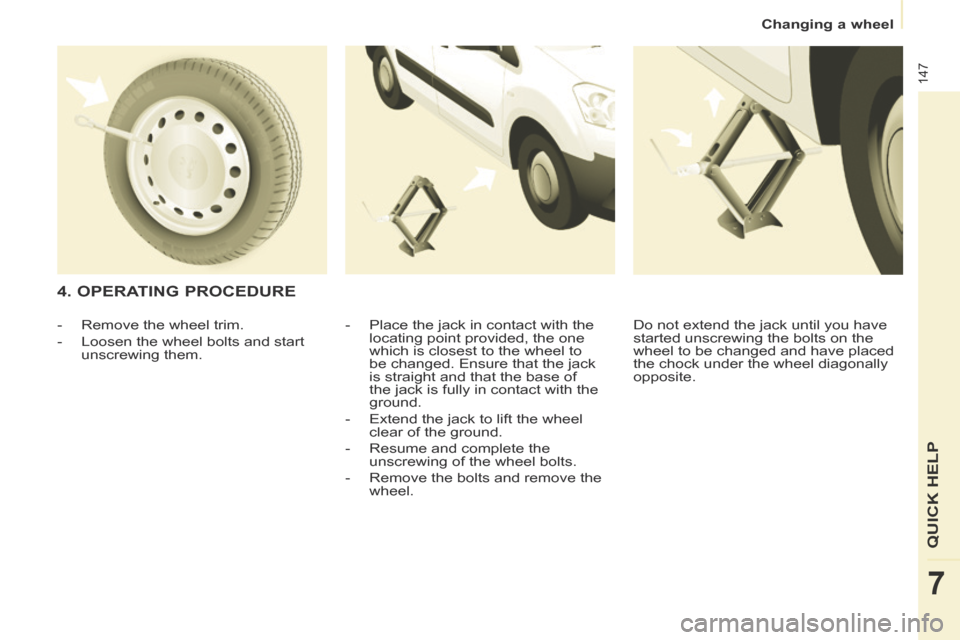Peugeot Partner Tepee 2014  Owners Manual    Changing  a  wheel   
147
QUICK HELP 
7
  4.  OPERATING  PROCEDURE 
  -   Place the jack in contact with the locating point provided, the one 
which is closest to the wheel to 
be changed. Ensure t
