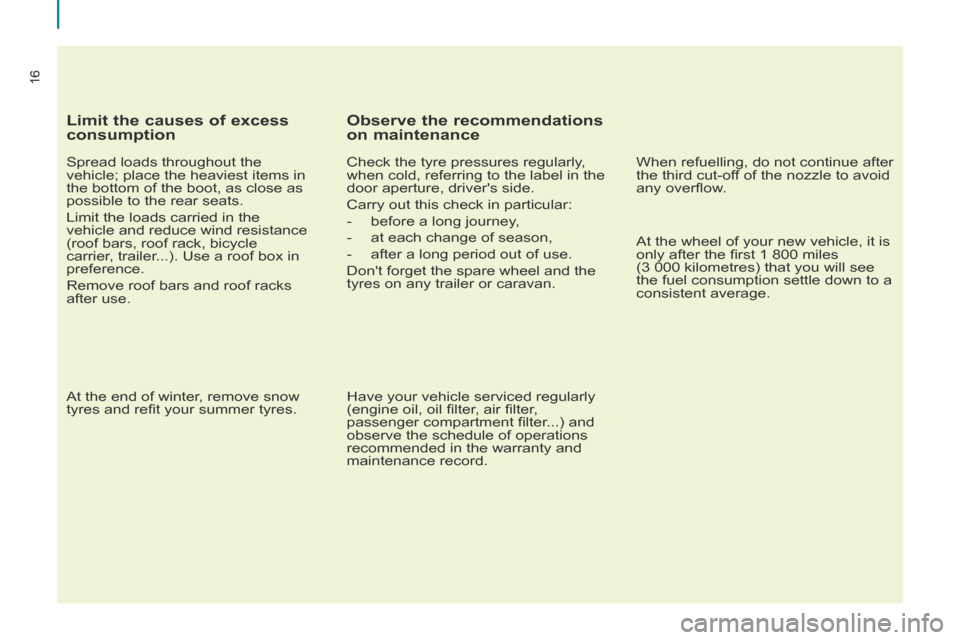 Peugeot Partner Tepee 2014  Owners Manual 16
16
  Limit the causes of excess 
consumption 
  Spread loads throughout the 
vehicle; place the heaviest items in 
the bottom of the boot, as close as 
possible to the rear seats. 
 Limit the loads