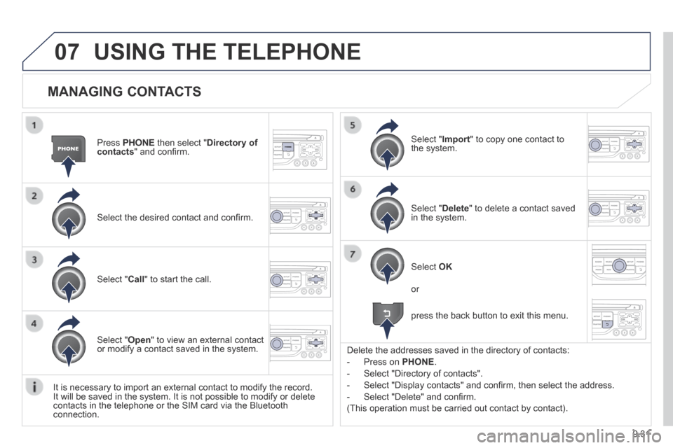 Peugeot Partner Tepee 2014  Owners Manual 9.31
07
  MANAGING  CONTACTS 
  Press   PHONE  then select " Directory of contacts " and conﬁ rm.  
  Select the desired contact and conﬁ rm.  
  Select  " Import " to copy one contact to the  sys