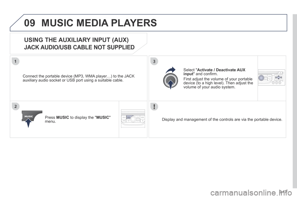 Peugeot Partner Tepee 2014  Owners Manual 9.47
09 MUSIC MEDIA PLAYERS 
            USING  THE  AUXILIARY  INPUT  (AUX)  
JACK AUDIO/USB CABLE NOT SUPPLIED 
  Connect the portable device (MP3, WMA player…) to the JACK auxiliary audio socket 