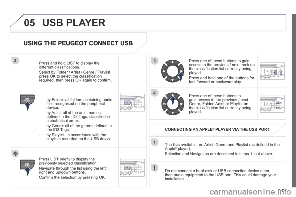 Peugeot Partner Tepee 2014  Owners Manual 9.71
05
  USING THE PEUGEOT CONNECT USB 
  Press LIST brieﬂ y to display the previously selected classiﬁ cation. 
 Navigate through the list using the left/right and up/down buttons. 
 Conﬁ rm t