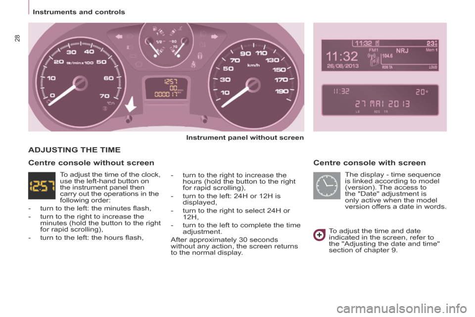Peugeot Partner Tepee 2014 Owners Guide Instruments and controls
28
Centre console with screen
Instrument panel without screen
- turn to the right to increase the hours (hold the button to the right
for rapid scrolling) Peugeot Partner Tepee 2014 Owners Guide Instruments and controls
28
Centre console with screen
Instrument panel without screen
- turn to the right to increase the hours (hold the button to the right
for rapid scrolling)