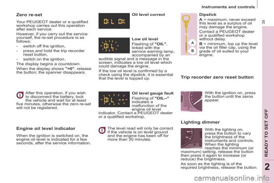 Peugeot Partner Tepee 2014  Owners Manual 2
   Instruments  and  controls   
39
READY TO SET OFF
222
  Trip recorder zero reset button 
 After this operation, if you wish 
to disconnect the battery, lock 
the vehicle and wait for at least 
�