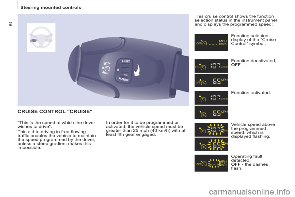 Peugeot Partner Tepee 2014 Workshop Manual 54
Steering mounted controls
CRUISE CONTROL "CRUISE"
In order for it to be programmed or
activated, the vehicle speed must be
greater than 25 mph (40 km/h) with at
least 4th gear engaged Peugeot Partner Tepee 2014 Workshop Manual 54
Steering mounted controls
CRUISE CONTROL "CRUISE"
In order for it to be programmed or
activated, the vehicle speed must be
greater than 25 mph (40 km/h) with at
least 4th gear engaged