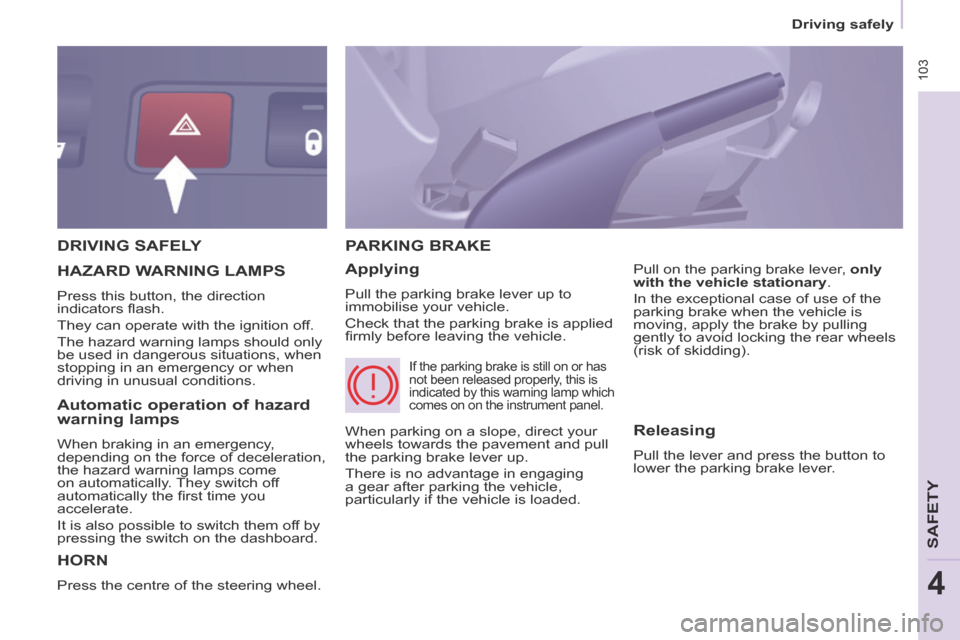 Peugeot Partner Tepee 2014  Owners Manual - RHD (UK, Australia)  103
   Driving  safely   
SAFETY
4
 DRIVING  SAFELY 
 HORN 
 Press the centre of the steering wheel. 
 PARKING  BRAKE 
  Applying 
 Pull the parking brake lever up to 
immobilise your vehicle. 
 Chec