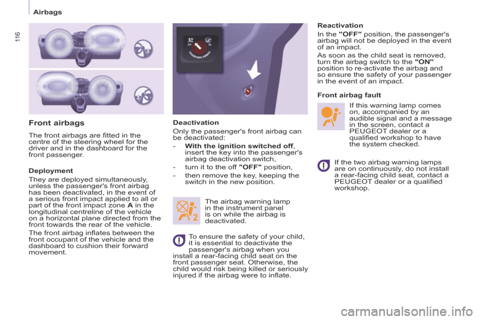 Peugeot Partner Tepee 2014  Owners Manual - RHD (UK, Australia) 11 6
   Airbags   
  Front  airbags 
 The front airbags are ﬁ tted in the 
centre of the steering wheel for the 
driver and in the dashboard for the 
front passenger. 
  Deployment 
 They are deploy