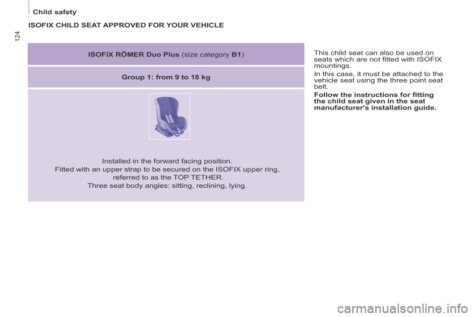 Peugeot Partner Tepee 2014  Owners Manual - RHD (UK, Australia) 124
   Child  safety    This child seat can also be used on 
seats which are not ﬁ tted with ISOFIX 
mountings. 
 In this case, it must be attached to the 
vehicle seat using the three point seat 
b