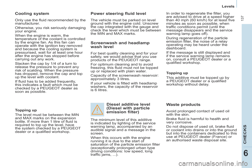 Peugeot Partner Tepee 2014  Owners Manual - RHD (UK, Australia)    Levels   
 137
CHECKS
6
  Cooling  system 
 Only use the ﬂ uid recommended by the 
manufacturer. 
 Otherwise, you risk seriously damaging 
your engine. 
 When the engine is warm, the 
temperature