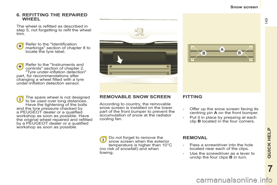 Peugeot Partner Tepee 2014  Owners Manual - RHD (UK, Australia)    Snow  screen   
149
QUICK HELP 
7
 REMOVABLE SNOW SCREEN 
 According to country, the removable 
snow screen is installed on the lower 
part of the front bumper to prevent the 
accumulation of snow 
